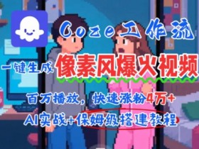 用AI智能体批量生成爆火像素风情感视频,2分钟一条,播放量轻松破百万快速涨粉4W+