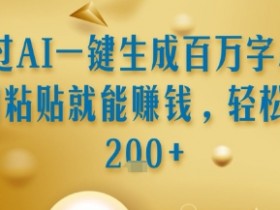 通过AI一键生成百万字小说复制粘贴就能挣钱,轻松日入2张+【揭秘】