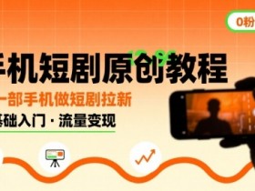 手机短剧原创教程,教你一部手机做短剧拉新,0粉可做