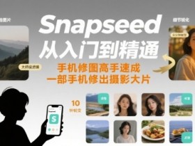 Snapseed从入门到精通,手机修图高手速成,一部手机就能修出摄影大片