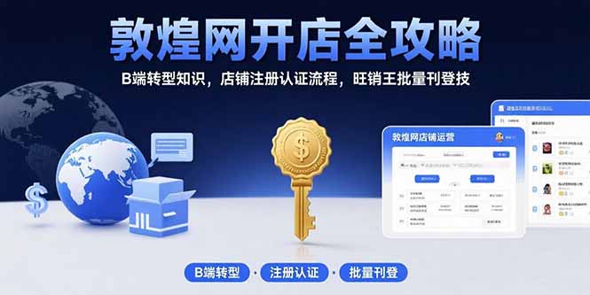 (15546期)敦煌网开店全攻略:B端转型知识,店铺注册认证流程,旺销王批量刊登技