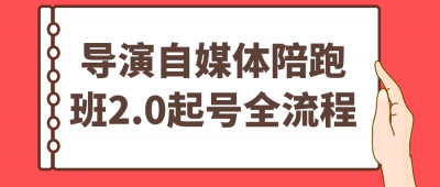 新媒体运营导演自媒体陪跑班2.0起号全流程