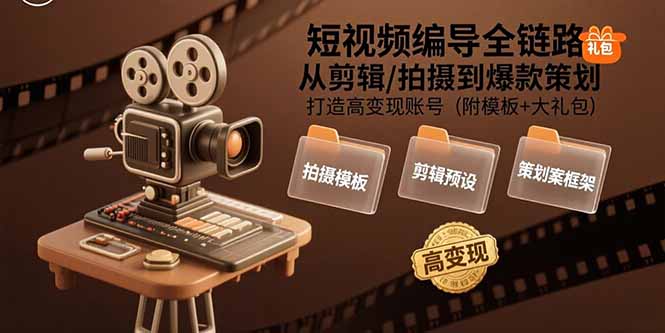 (15600期)短视频编导全链路:从剪辑/拍摄到爆款策划,打造高变现账号(附模板+大礼包)