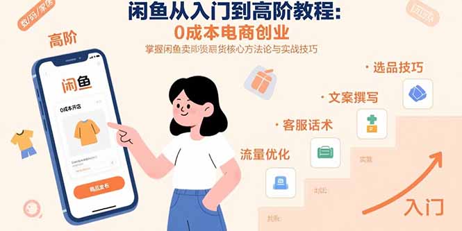 (15640期)闲鱼从入门到高阶教程:0成本电商创业,掌握闲鱼卖货核心方法论与实战技巧