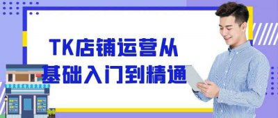 新媒体运营TK店铺运营从基础入门到精通