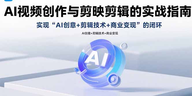 (15738期)AI视频创作与剪映剪辑的实战指南,实现AI创意+剪辑技术+商业变现的闭环