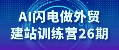 新媒体运营AI闪电做外贸建站训练营26期
