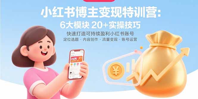 (15775期)小红书博主变现特训营:6大模块20+实操技巧 快速打造可持续盈利小红书账号