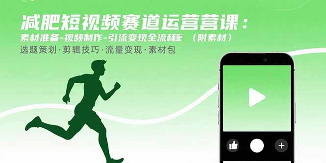 (15788期)减肥短视频赛道运营课:素材准备-视频制作-引流变现全流程 (附素材)