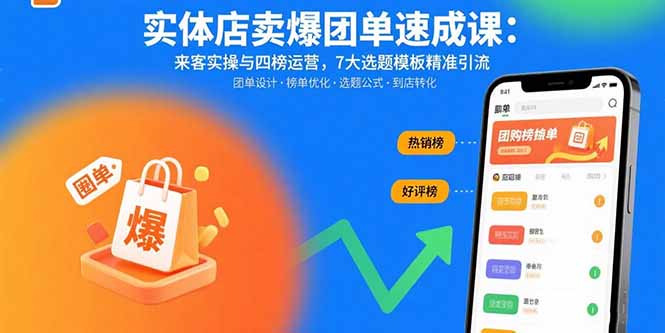 (15834期)实体店卖爆团单速成课:来客实操与四榜运营,7大选题模板精准引流