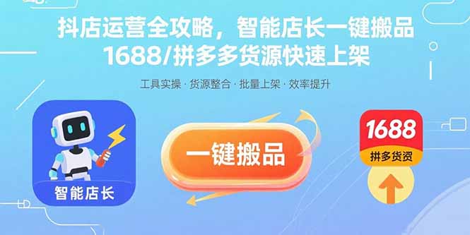 (15854期)抖店运营全攻略,智能店长一键搬品,1688/拼多多货源快速上架