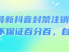 8月最新抖音封禁注销技术,不保证百分百,自测