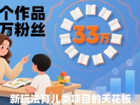 33个作品33W粉丝,育儿类项目的天花板,小白可操作