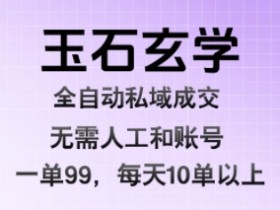 玉石玄学全自动私域成交,一单99每天十单以上,无需人工和矩阵账号,蓝海项目直接干【揭秘】