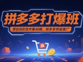 拼多多打爆班原创高阶技术第48期,拼多多终极推广