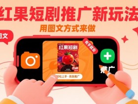 红果短剧推广新玩法,用图文方式来做,有手就会