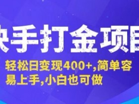 快手打金项目,轻松日变现4张+,简单容易上手,小白也可做【揭秘】