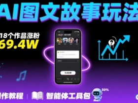 抖音爆火的ai图文故事玩法,18个作品涨粉69.4W,详细制作教程+智能体