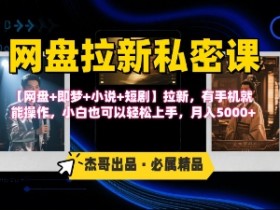 《网盘拉新私密课》第三期躺挣玩法,【网盘+即梦+小说+短剧】拉新,有手机就能操作,月入5k