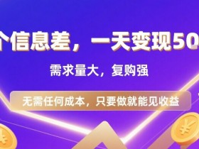 一个信息差,一天变现5张+,需求量大,复购强,无需任何成本,只要做就能见收益【揭秘】