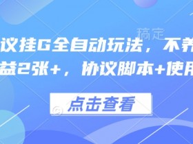 最新协议挂G全自动玩法,不用养机,单日收益2张+,协议脚本+使用教程【揭秘】