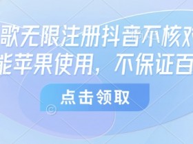 8月谷歌无限注册抖音不核对技术,只能苹果使用,不保证百分百