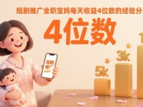 短剧推广全职宝妈每天收益4位数的经验分享