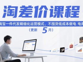 淘差价课程,淘宝一件代发精细化运营模式,不囤货低成本做电商(更新10月)