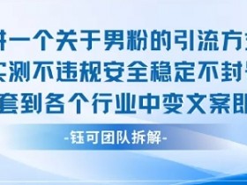 2025关于男粉的引流方式实测不违规安全稳定不封号可套到各个行业中变文案即可