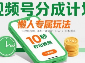 视频号分成计划懒人专属玩法:10 秒出视频,手机一键搞定,日入1k+ 轻松到手【揭秘】