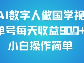 用AI数字人做国学视频,单号每天收益9张+,小白操作简单