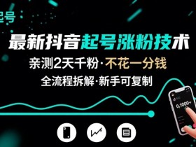 最新抖音起号涨粉技术,亲测2天千粉,不花一分钱,全流程拆解