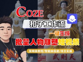 Coze扣子工作流一键生成批量人物雕塑短视频,保姆级教程-智能体搭建-项目实操