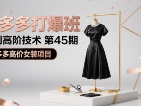 拼多多打爆班原创高阶技术第45期,拼多多高价女装项目