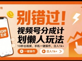 别错过!视频号分成计划懒人玩法,10秒出视频,手机一键操作,日入1k+ 【揭秘】
