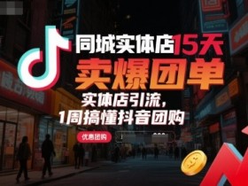 同城实体店15天卖爆团单,实体店引流,1周搞懂抖音团购