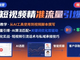AI+短视频引爆精准客户实战营,手把手教你引爆Ai短视频精准流量