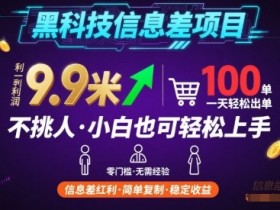 黑科技信息差项目,一单利润9.9米,一天简简单单出100单,不挑人,小白也可轻松上手【揭秘】