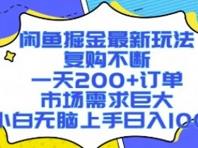 闲鱼掘金最新玩法,复购不断,一天200+订单,市场需求巨大,小白无脑上手日入1k+【揭秘】