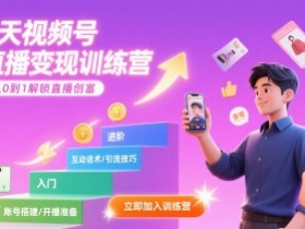 7天视频号直播变现训练营,带你从0到1解锁视频号直播创富