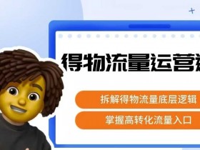 得物流量运营逻辑,拆解得物流量底层逻辑,掌握高转化入口