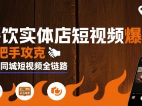 餐饮实体店短视频爆店,手把手攻克餐饮同城短视频全链路