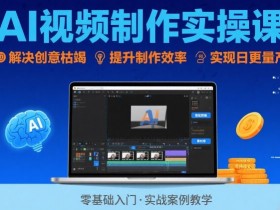 Ai视频制作实操课,解决创意枯竭、效率低下痛点,实现日更量产可持续变现