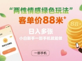 两性情感绿色玩法,客单价88米 日入多张,小白新手一部手机就能做