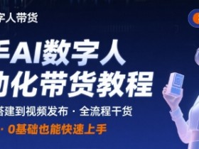 快手AI数字人自动化视频带货实操全流程,干货满满,细节拉满