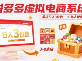 拼多多虚拟电商系统课,单店日入3位数,单人可管理3-8家店【附货源】