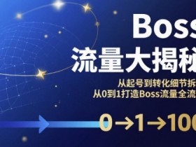 Boss流量大揭秘,从起号到转化细节拆解,从0到1打造Boss流量全流程