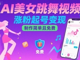 AI美女跳舞视频,涨粉起号变现,制作简单且免费