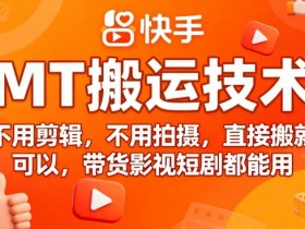 9月快手MT搬运技术,不用剪辑,不用拍摄,直接搬就可以,带货影视短剧都能用