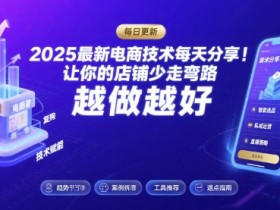 2025最新电商技术每天分享,让你的店铺少走弯路,越做越好(更新9月)